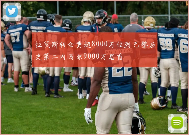 拉莫斯转会费超8000万位列巴黎历史第二内马尔9000万居首