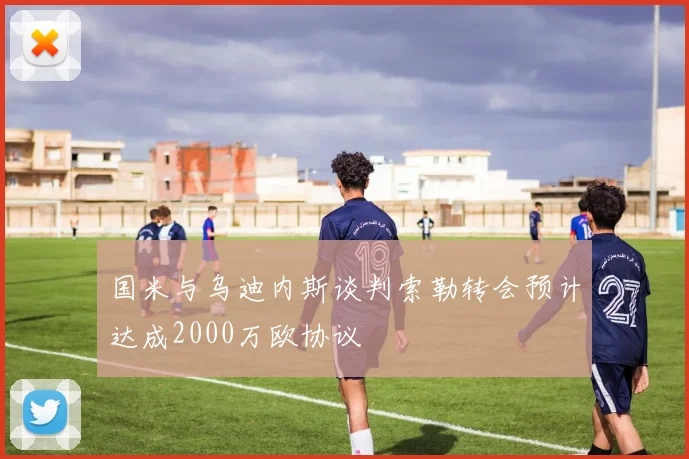 国米与乌迪内斯谈判索勒转会预计达成2000万欧协议