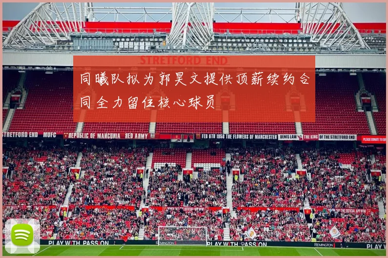 同曦队拟为郭昊文提供顶薪续约合同全力留住核心球员