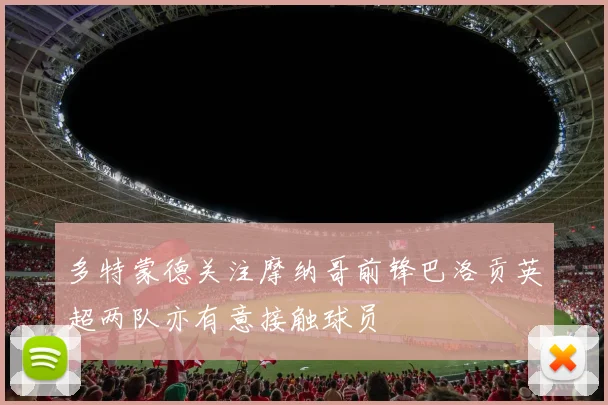 多特蒙德关注摩纳哥前锋巴洛贡英超两队亦有意接触球员